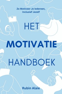 Motivatie Handboek - Zo Motiveer Je Iedereen, Inclusief Jezelf: 1 Boekje Met Alle Belangrijkste Motivatie-Tools