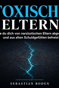 Toxische Eltern: Wie du dich von narzisstischen Eltern abgrenzt und aus alten Schuldgefühlen befreist