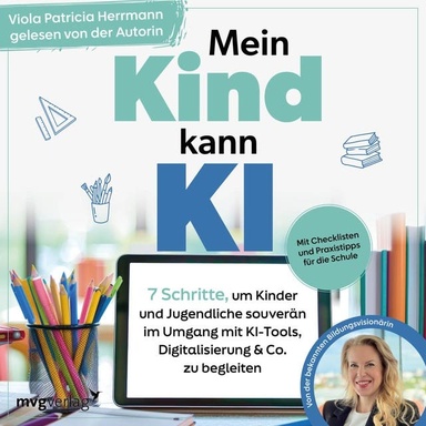 Mein Kind kann KI: 7 Schritte, um Kinder und Jugendliche souverän im Umgang mit KI-Tools, Digitalisierung & Co. zu begleiten | Mit Checklisten und Praxistipps für die Schule