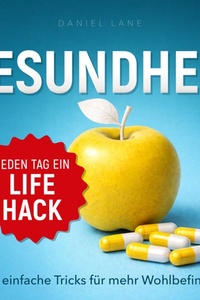 Jeden Tag ein Gesundheits-Lifehack: 365 einfache Tricks für mehr Wohlbefinden