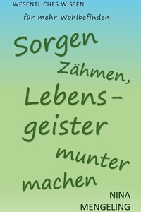 Sorgen zähmen, Lebensgeister munter machen: Wesentliches Wissen für mehr Wohlbefinden
