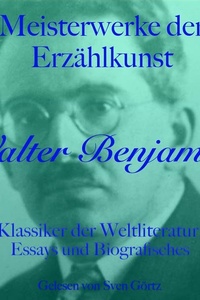 Walter Benjamin: Meisterwerke der Erzählkunst: Klassiker der Weltliteratur: Essays und Biografisches