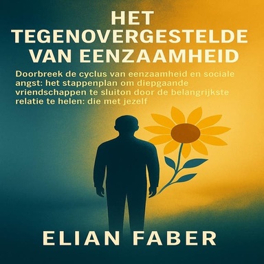 Het Tegenovergestelde van Eenzaam: Doorbreek de cyclus van eenzaamheid en sociale angst. Het stappenplan om diepgaande vriendschappen te sluiten door de belangrijkste relatie te helen: die met jezelf.