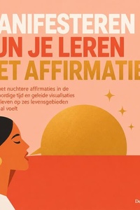 Manifesteren Kun Je Leren Met Affirmaties: Hoe Je Met Nuchtere Affirmaties in De Tegenwoordige Tijd En Geleide Visualisaties Je Droomleven Op Zes Levensgebieden Vandaag Al Voelt