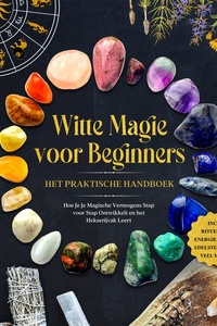 Witte Magie voor Beginners – Het Praktische Handboek: Hoe Je Je Magische Vermogens Stap voor Stap Ontwikkelt en het Hekserijvak Leert – inclusief Rituelen, Energie Werk, Edelstenen en Veel Meer.