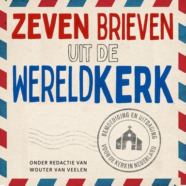 Zeven brieven uit de wereldkerk: Bemoediging en uitdaging voor de kerk in Nederland