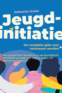 Jeugdinitiatie - De complete gids voor volwassen worden: Hoe je jezelf leert kennen en je persoonlijkheid ontwikkelt om stap voor stap je doelen en dromen te realiseren