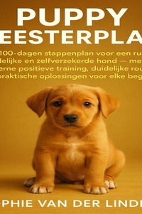 Puppy Meesterplan: Het 100-dagen stappenplan voor een rustige, zindelijke en zelfverzekerde hond — met moderne positieve training, duidelijke routines en praktische oplossingen voor elke beginner.
