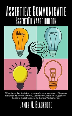 Assertieve Communicatie - Essentiële Vaardigheden - Effectieve Technieken om te Communiceren, Diepere Relaties te Ontwikkelen, Zelfvertrouwen te Krijgen en Sociale Intelligentie te Leren Verbeteren