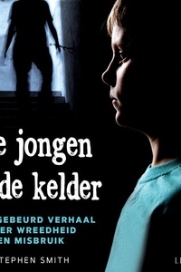 De jongen in de kelder - Waargebeurd verhaal over wreedheid en misbruik