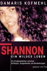 Shannon - ein wildes Leben: Ein Straßenmädchen zwischen Gefängnis, Drogenhandel und Bandenkriegen