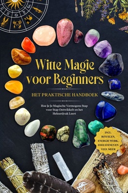 Witte Magie voor Beginners – Het Praktische Handboek: Hoe Je Je Magische Vermogens Stap voor Stap Ontwikkelt en het Hekserijvak Leert – inclusief Rituelen, Energie Werk, Edelstenen en Veel Meer.