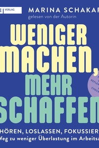 Weniger machen, mehr schaffen: Aufhören, loslassen, fokussieren – der Weg zu weniger Überlastung im Arbeitsalltag | Mit praktischen Übungen, Reflexionsfragen und Checklisten