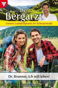 Dr. Brunner, ich will leben!: Der Bergarzt - Unsere Landarztpraxis im Schwarzwald 1 – Arztroman