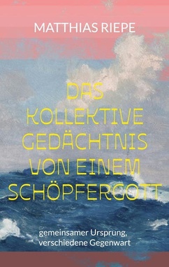 Das kollektive Gedächtnis von einem Schöpfergott: Gemeinsamer Ursprung, verschiedene Gegenwart