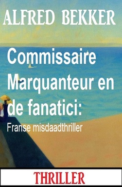 Commissaire Marquanteur en de fanatici: Franse misdaadthriller