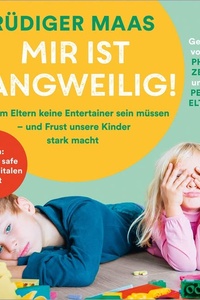 Mir ist langweilig!: Warum Eltern keine Entertainer sein müssen – und Frust unsere Kinder stark macht
