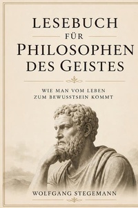 Lesebuch für Philosophen des Geistes: Wie man vom Leben zum Bewusstsein kommt.