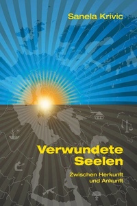 Verwundete Seelen: Zwischen Herkunft und Ankunft