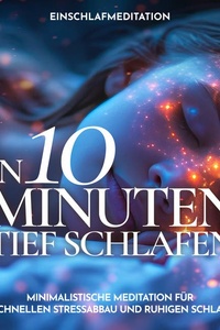 Einschlafmeditation - In 10 Minuten tief schlafen: Minimalistische Meditation für schnellen Stressabbau und ruhigen Schlaf