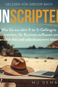 Unscripted: Wie Sie aus dem 9-to-5-Gefängnis ausbrechen, Ihr Business aufbauen und endlich frei und selbstbestimmt leben