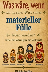 Was wäre, wenn wir in einer Welt von materieller Fülle leben würden?: Eine Einladung in die Zukunft