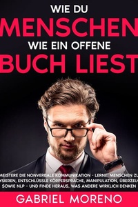Wie du Menschen wie ein offenes Buch liest: Meistere die nonverbale Kommunikation - Lerne, Menschen zu analysieren, entschlüssle Körpersprache, Manipulation, Überzeugung sowie NLP – und finde heraus, was andere wirklich denken.
