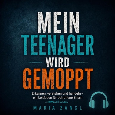 Mein Teenager wird gemoppt: Erkennen, verstehen und handeln –  ein Leitfaden für betroffene Eltern