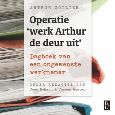 Operatie 'Werk Arthur de deur uit': Dagboek van een ongewenste werknemer