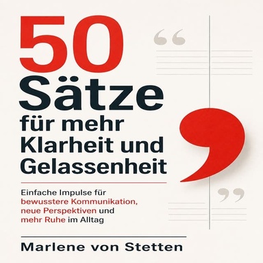 50 Sätze für mehr Klarheit und Gelassenheit: Einfache Impulse für bewusstere Kommunikation, neue Perspektiven und mehr Ruhe im Alltag