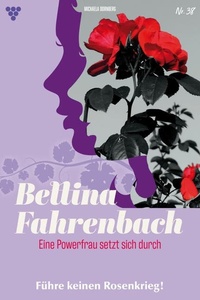 Führe keinen Rosenkrieg!: Bettina Fahrenbach - Eine Powerfrau setzt sich durch 38 – Liebesroman