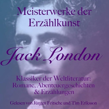 Jack London: Meisterwerke der Erzählkunst: Klassiker der Weltliteratur: Romane, Abenteuergeschichten und Erzählungen