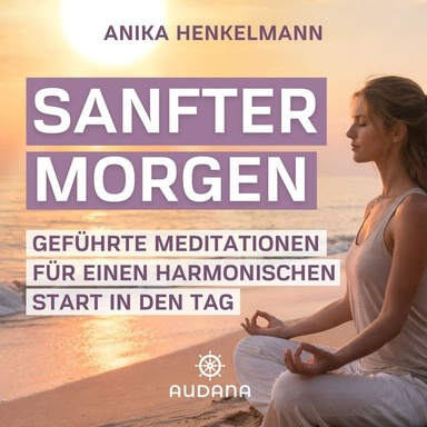 Anika Henkelmann - Sanfter Morgen: Geführte Meditationen für einen harmonischen Start in den Tag