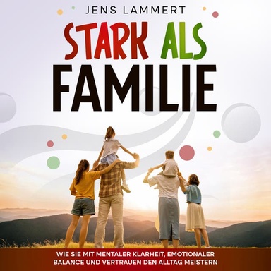 Stark als Familie: Wie sie mit mentaler Klarheit, emotionaler Balance und vertrauen den Alltag meistern.