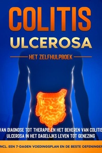 Colitis Ulcerosa – Het Zelfhulpboek: Van Diagnose tot Therapie en het Beheren van Colitis Ulcerosa in het Dagelijks Leven tot Genezing – Inclusief een 7-Dagen Voedingsplan en de Beste Oefeningen.