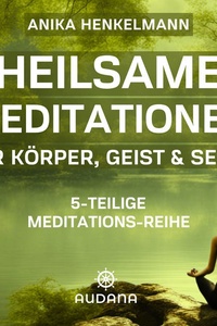 Anika Henkelmann - Heilsame Meditationen: Für Körper, Geist und Seele