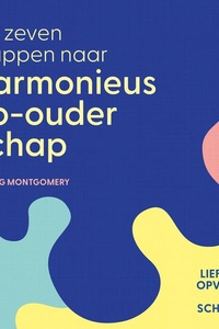 De zeven stappen naar harmonieus co-ouderschap: Samen liefdevol opvoeden na een scheiding