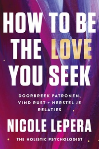 How to be the love you seek - Nederlandse editie: Doorbreek patronen, vind rust + herstel je relaties