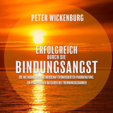 Erfolgreich durch die Bindungsangst: Die Methodik der partnerschaftsfokussierten Paarberatung. Ein praktischer Ratgeber bei Trennungsgedanken