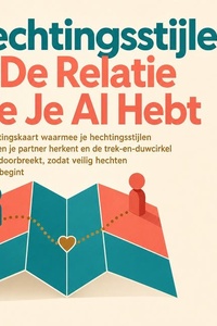 Hechtingsstijlen in De Relatie Die Je Al Hebt: Een Hechtingskaart Waarmee Je Hechtingsstijlen Bij Jezelf En Je Partner Herkent En De Trek En Duwcirkel in Ruzies Doorbreekt, Zodat Veilig Hechten Vandaag Begint