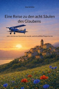 Eine Reise zu den acht Säulen des Glaubens: oder wie daraus Gewissheit wurde und ich zufällig Fliegen lernte