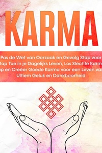 Karma: Pas de Wet van Oorzaak en Gevolg Stap voor Stap Toe in je Dagelijks Leven, Los Slechte Karma op en Creëer Goede Karma voor een Leven van Ultiem Geluk en Dankbaarheid