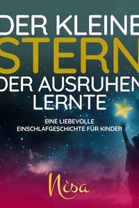 Der kleine Stern, der ausruhen lernte: Eine liebevolle Einschlafgeschichte für Kinder
