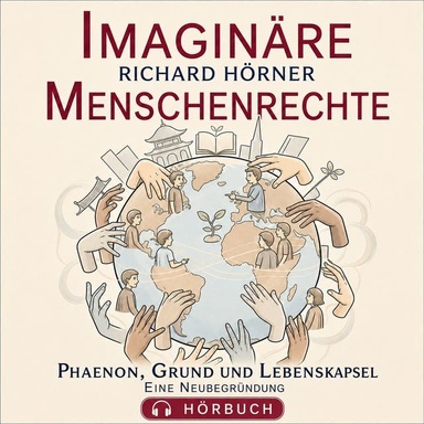 Imaginäre Menschenrechte: Phaenon, Grund und Lebenskapsel. Eine Neubegründung
