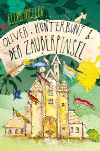 Oliver, Kunterbunt und der Zauberpinsel: Ein märchenhaftes Kinderbuch über Farben, Fantasie und den Mut, anders zu sein