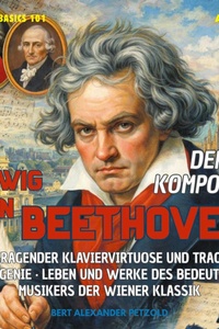 Der Komponist Ludwig van Beethoven - Herausragender Klaviervirtuose und tragisches Musikgenie - Leben und Werke des Musikers der Wiener Klassik - Global Basics 101 - Deine Serie für modernes Wissen, Folge 20 (ungekürzt)