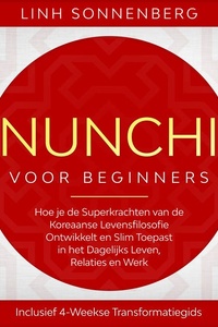 Nunchi voor Beginners: Hoe je de Superkrachten van de Koreaanse Levensfilosofie Ontwikkelt en Slim Toepast in het Dagelijks Leven, Relaties en Werk – Inclusief 4-Weekse Transformatiegids