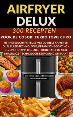 Airfryer Deluxe: 300 recepten voor de COSORI Turbo Tower Pro – het heteluchtfriteuse met dubbele kamer en DualBlaze-technologie, keramische coating -