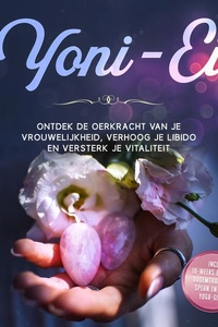 Yoni-Ei: Ontdek de oerkracht van je vrouwelijkheid, verhoog je libido en versterk je vitaliteit – Inclusief 10-weeks bekkenbodemtrainingsplan en Yoni Yoga-gids
