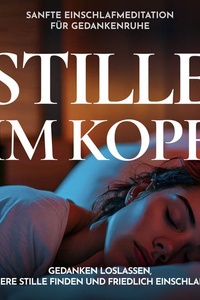 Stille im Kopf - Sanfte Einschlafmeditation für Gedankenruhe: Gedanken loslassen, innere Stille finden und friedlich einschlafen